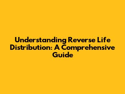Understanding Reverse Life Distribution: A Comprehensive Guide