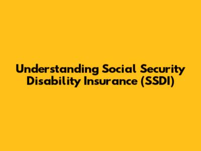 Understanding Social Security Disability Insurance (SSDI)