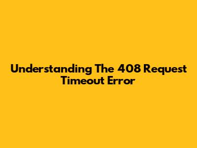 Understanding The 408 Request Timeout Error