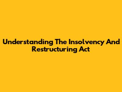 Understanding The Insolvency And Restructuring Act