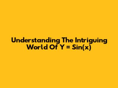Understanding The Intriguing World Of Y = Sin(x)