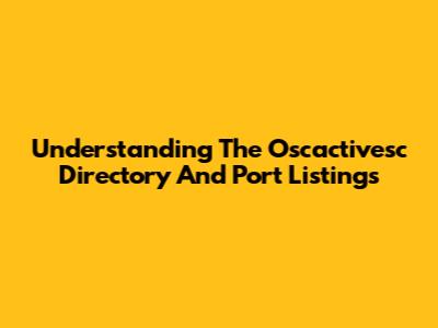 Understanding The Oscactivesc Directory And Port Listings