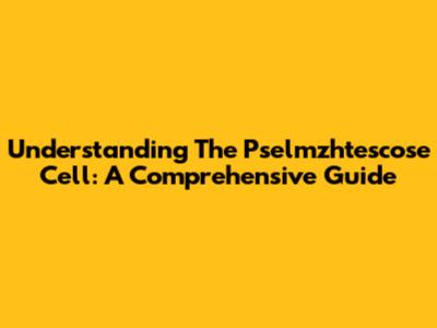 Understanding The Pselmzhtescose Cell: A Comprehensive Guide
