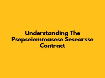 Understanding The Psepseiemmasese Sesearsse Contract