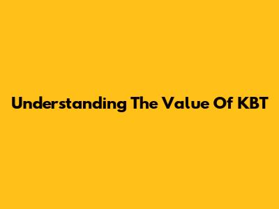 Understanding The Value Of KBT