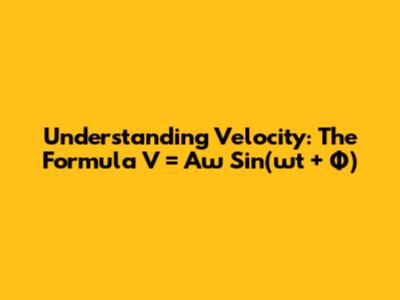 Understanding Velocity: The Formula V = Aω Sin(ωt + Φ)