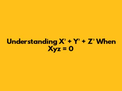 Understanding X³ + Y³ + Z³ When Xyz = 0