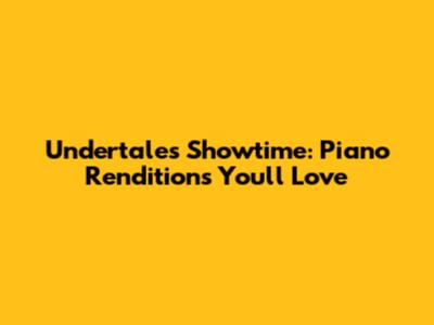 Undertale's Showtime: Piano Renditions You'll Love