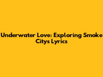 Underwater Love: Exploring Smoke City's Lyrics