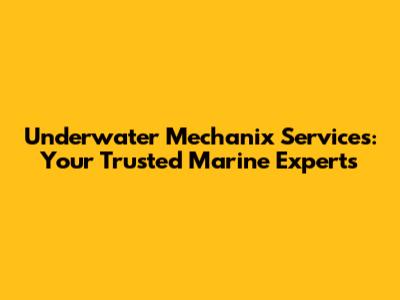 Underwater Mechanix Services: Your Trusted Marine Experts