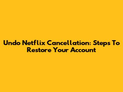 Undo Netflix Cancellation: Steps To Restore Your Account