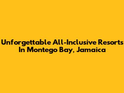 Unforgettable All-Inclusive Resorts In Montego Bay, Jamaica