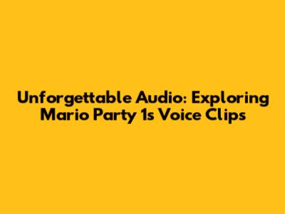 Unforgettable Audio: Exploring Mario Party 1's Voice Clips