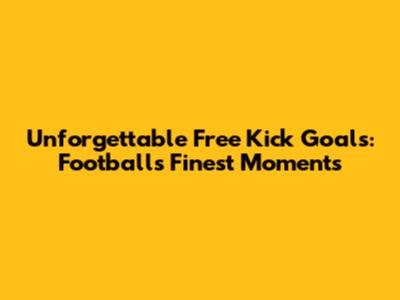 Unforgettable Free Kick Goals: Football's Finest Moments