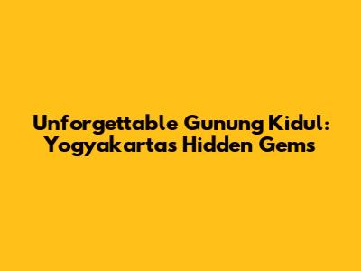 Unforgettable Gunung Kidul: Yogyakarta's Hidden Gems