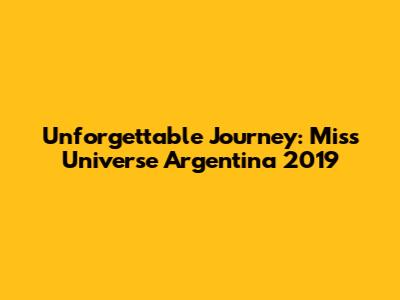 Unforgettable Journey: Miss Universe Argentina 2019