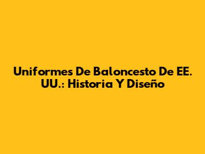 Uniformes De Baloncesto De EE. UU.: Historia Y Diseño