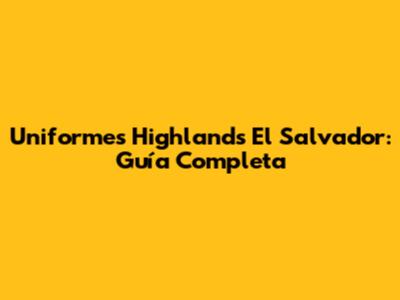 Uniformes Highlands El Salvador: Guía Completa