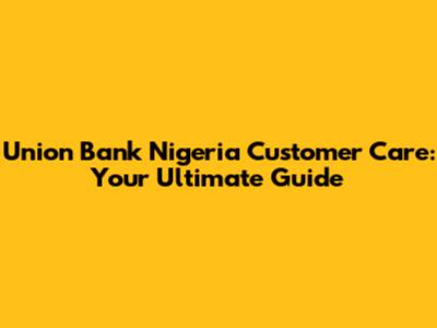 Union Bank Nigeria Customer Care: Your Ultimate Guide