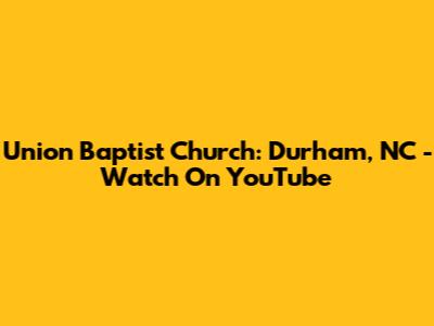 Union Baptist Church: Durham, NC - Watch On YouTube