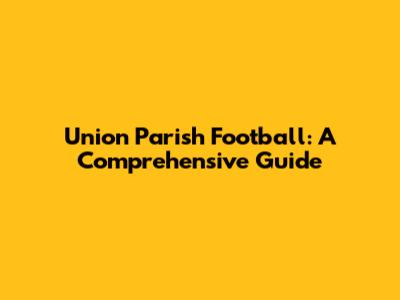 Union Parish Football: A Comprehensive Guide
