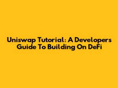 Uniswap Tutorial: A Developer's Guide To Building On DeFi