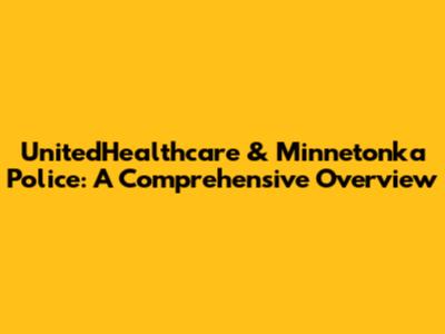 UnitedHealthcare & Minnetonka Police: A Comprehensive Overview