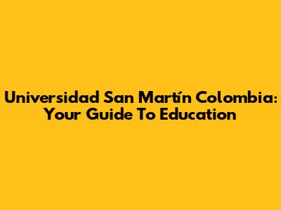 Universidad San Martín Colombia: Your Guide To Education
