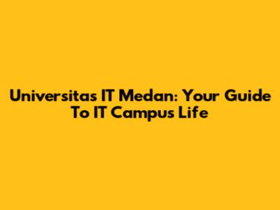 Universitas IT Medan: Your Guide To IT Campus Life