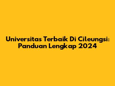 Universitas Terbaik Di Cileungsi: Panduan Lengkap 2024