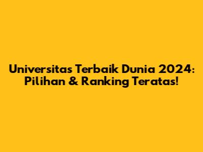 Universitas Terbaik Dunia 2024: Pilihan & Ranking Teratas!