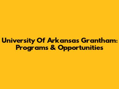 University Of Arkansas Grantham: Programs & Opportunities