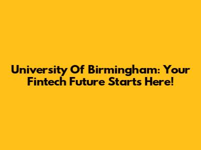 University Of Birmingham: Your Fintech Future Starts Here!