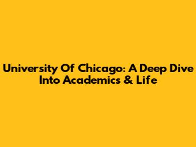 University Of Chicago: A Deep Dive Into Academics & Life