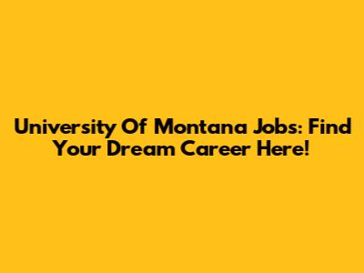 University Of Montana Jobs: Find Your Dream Career Here!