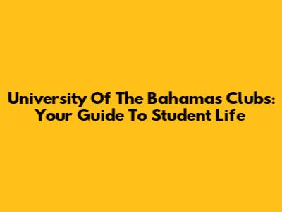 University Of The Bahamas Clubs: Your Guide To Student Life