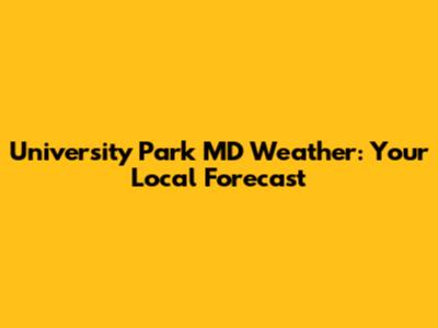 University Park MD Weather: Your Local Forecast