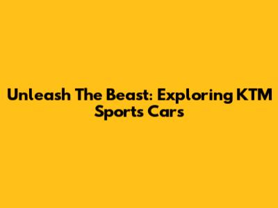 Unleash The Beast: Exploring KTM Sports Cars