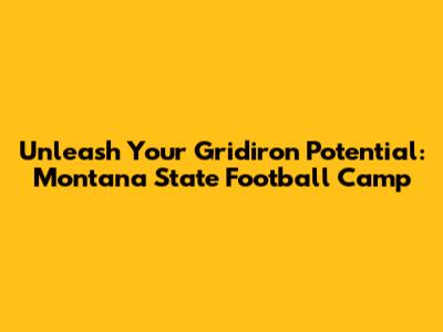 Unleash Your Gridiron Potential: Montana State Football Camp