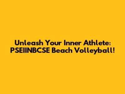 Unleash Your Inner Athlete: PSEIINBCSE Beach Volleyball!