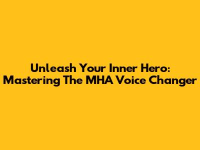 Unleash Your Inner Hero: Mastering The MHA Voice Changer