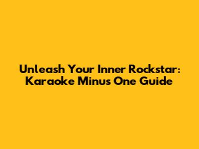 Unleash Your Inner Rockstar: Karaoke Minus One Guide