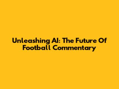 Unleashing AI: The Future Of Football Commentary