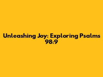 Unleashing Joy: Exploring Psalms 98:9