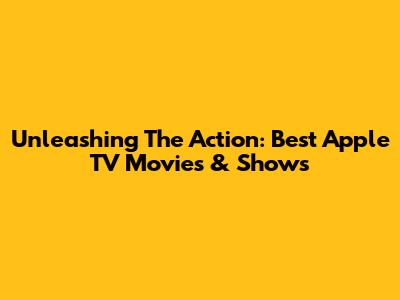 Unleashing The Action: Best Apple TV Movies & Shows