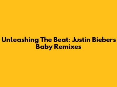 Unleashing The Beat: Justin Bieber's 'Baby' Remixes