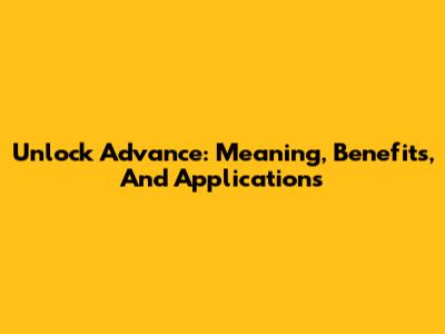 Unlock 'Advance': Meaning, Benefits, And Applications