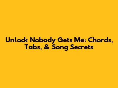 Unlock 'Nobody Gets Me': Chords, Tabs, & Song Secrets
