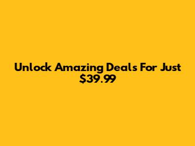 Unlock Amazing Deals For Just $39.99