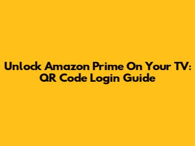 Unlock Amazon Prime On Your TV: QR Code Login Guide
